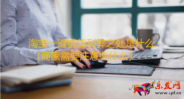 淘寶一鍵鋪貨利弊之處是什么（商家需要注意些什么）